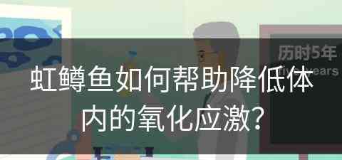 虹鳟鱼如何帮助降低体内的氧化应激？